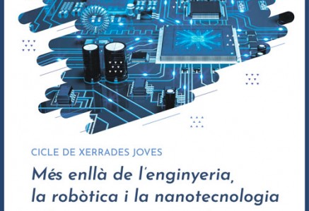 Xerrada Jove – “Més enllà de l’enginyeria, la robòtica i la nanotecnologia”, a càrrec de Xavier Blanch Martínez